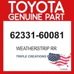 Toyota Genuine 6233160081 Weatherstrip Rear Door Opening Trim Rh 62331-60081 Oem. Fixed Price $95.98.